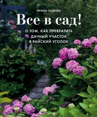 Книга: Все в сад! О том, как превратить дачный участок в райский уголок (Чадеева Ирина Валентиновна) ; Бомбора, 2020 