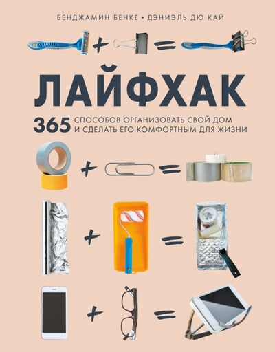 Книга: Лайфхак. 365 способов организовать свой дом и сделать его комфортным для жизни (Бенке Бенджамен, Дэниэль Дю Кай) ; Бомбора, 2020 