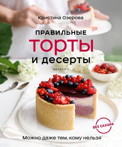 Книга: Правильные торты и десерты без сахара (Озерова Кристина Викторовна) ; ХлебСоль, 2020 