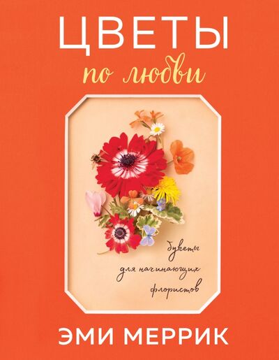 Книга: Цветы по любви. Букеты для начинающих флористов (Меррик Эми) ; Бомбора, 2020 