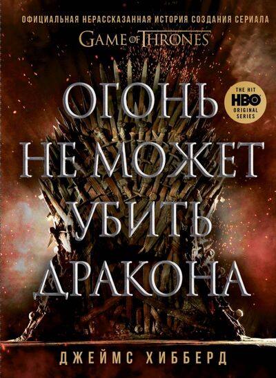 Книга: Огонь не может убить дракона. Официальная нерасказанная история создания сериала «Игра престолов» (Хибберд Джеймс) ; Бомбора, 2021 