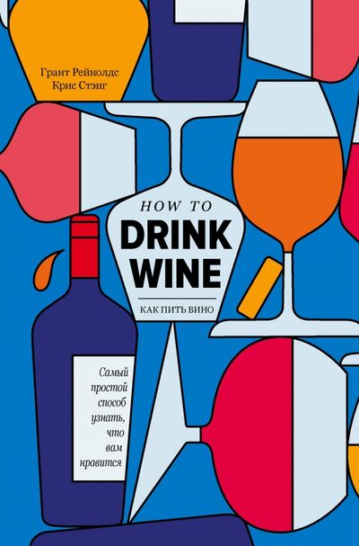 Книга: Как пить вино. Самый простой способ узнать, что вам нравится (Рейнолдс Грант, Стэнг Крис) ; ХлебСоль, 2021 