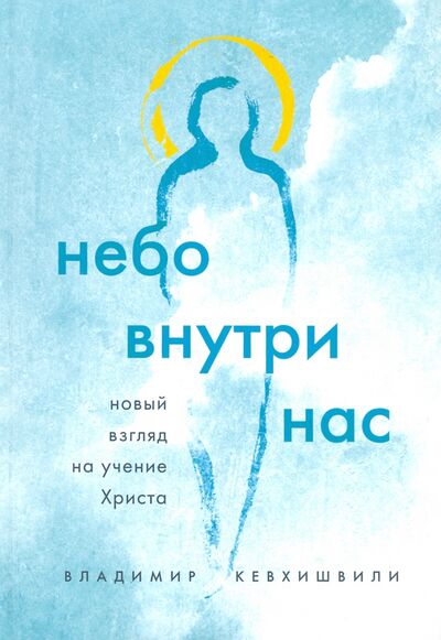 Книга: Небо внутри нас. Новый взгляд на учение Христа (Кевхишвили Владимир Анзорович) ; Эксмо, 2021 