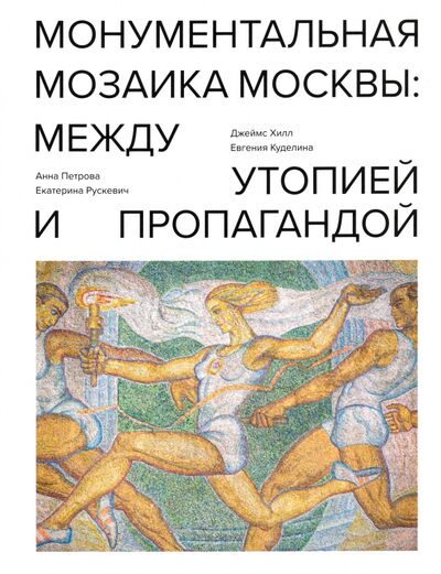 Книга: Монументальная мозаика Москвы. Между утопией и пропагандой. 1926-1991 (Хилл Джеймс) ; Бомбора, 2021 