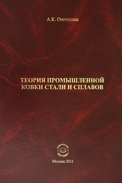 Книга: Теория промышленной ковки и сплавов (Онищенко Анатолий Кондратьевич) ; Спутник+, 2021 