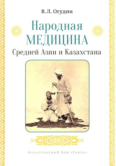 Книга: Народная медицина Средней Азии и Казахстана (Огудин Валентин Леонидович) ; Ганга, 2021 