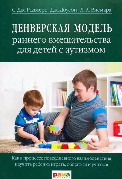 Книга: Денверская модель раннего вмешательства для детей с аутизмом. Как в процессе повсед. взаимодейств... (Роджерс Салли Дж., Доусон Джеральдин, Висмара Лори А.) ; Рама Паблишинг, 2021 