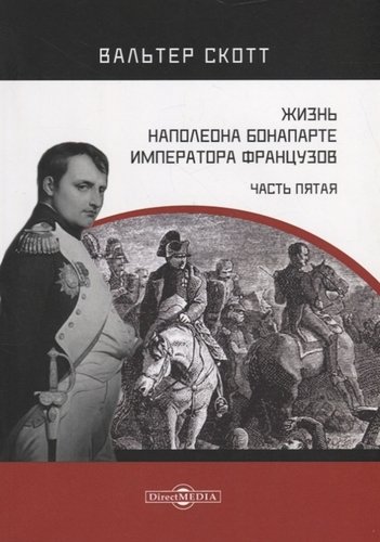 Книга: Жизнь Наполеона Бонапарте, императора французов. Часть 5 (Скотт Вальтер) ; Директ-Медиа, 2019 