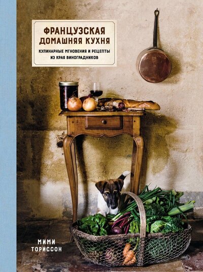 Книга: Французская домашняя кухня Кулинарные мгновения и рецепты из края виноградников (Ториссон Мими) ; КоЛибри, 2022 