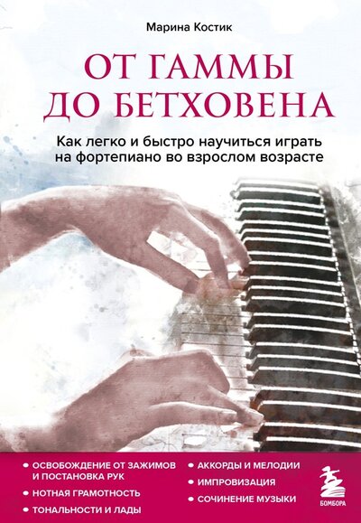 Книга: От гаммы до Бетховена. Как легко и быстро научиться играть на фортепиано во взрослом возрасте (Костик Марина) ; БОМБОРА, 2022 