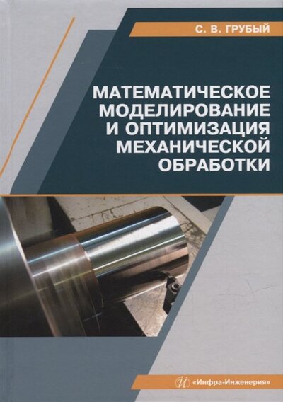 Книга: Математическое моделирование и оптимизация механической обработки (Грубый Сергей Витальевич) ; Инфра-Инженерия, 2022 