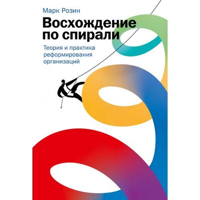 Книга: Восхождение по спирали: Теория и практика реформирования организаций (Розин М.) ; Альпина, 2022 