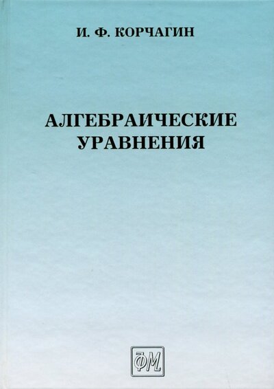 Книга: Алгебраические уравнения (Корчагин Игорь Федорович) ; Физматлит, 2006 
