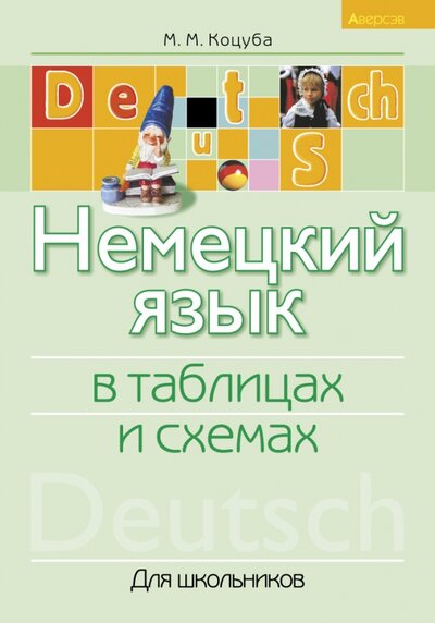 Книга: Немецкий язык в таблицах и схемах. Для школьников (Коцуба Маргарита Михайловна) ; Аверсэв, 2021 