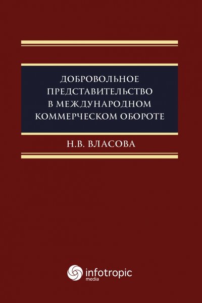 Книга: Добровольное представительство в международном коммерческом обороте (Власова Наталия Викторовна) ; Инфотропик, 2022 