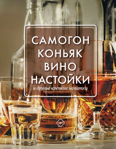 Книга: Самогон, коньяк, вино, настойки и другие крепкие напитки. (Токарев Дмитрий Николаевич) ; ИЗДАТЕЛЬСТВО 
