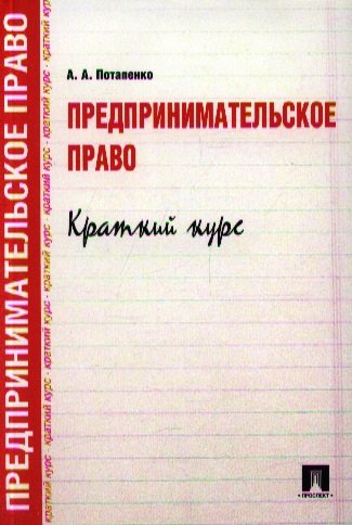 Книга: Предпринимательское право. Краткий курс (Потапенко А.) ; Проспект, 2018 