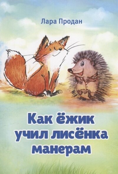 Книга: Как ёжик учил лисёнка манерам / How a smart hedgehog taught good manners to a little fox (Продан Лара) ; Моя строка, 2021 
