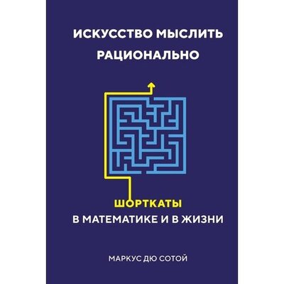 Книга: Искусство мыслить рационально Шорткаты в математике и в жизни (Дю Сотой Маркус) ; КоЛибри, 2022 