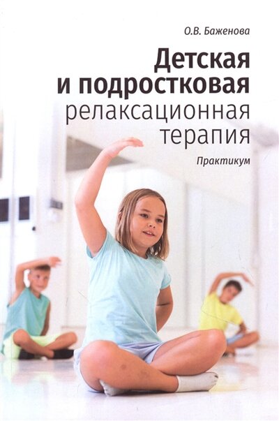 Книга: Детская и подростковая релаксационная терапия Практикум (Баженова Оксана Викторовна) ; Генезис, 2022 
