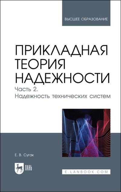 Книга: Прикладная теория надежности. Часть 2. Надежность технических систем (Сугак Евгений Викторович) ; Лань, 2022 