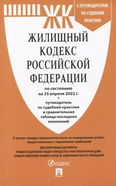 Книга: Жилищный кодекс РФ по состоянию на 25.04.2022 с таблицей изменений и с путеводителем (Нет автора) ; Проспект, 2022 