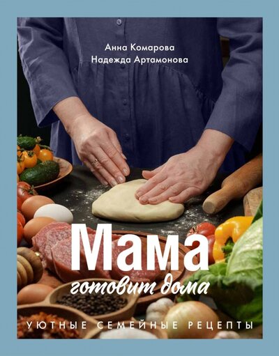 Книга: Мама готовит дома. Уютные семейные рецепты (Комарова Анна, Артамонова Надежда) ; ИД Комсомольская правда, 2022 