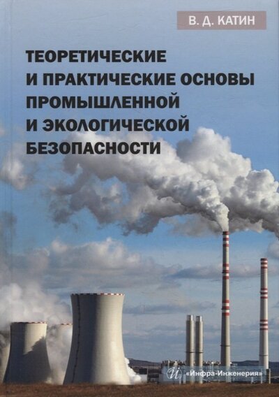 Книга: Теоретические и практические основы промышленной и экологической безопасности (Катин Виктор Дмитриевич) ; Инфра-Инженерия, 2022 