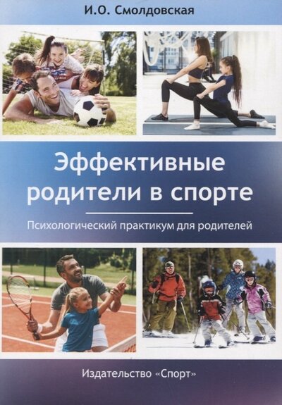 Книга: Эффективные родители в спорте. Психологический практикум для родителей (Смолдовская Ирина Олеговна) ; Спорт, 2022 
