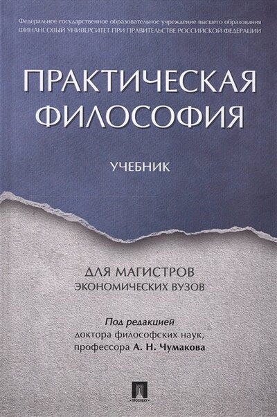 Книга: Практическая философия. Учебник для магистров экономических вузов (Чумаков А. (ред.)) ; Проспект, 2022 