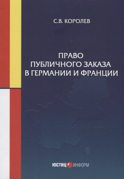 Книга: Право публичного заказа в Германии и Франции монография (Королев Сергей Викторович) ; Юстицинформ, 2022 