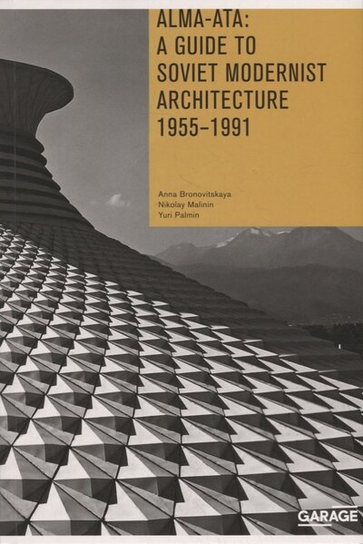 Книга: Alma-Ata A Guide to Soviet Modernist Architecture 1955-1991 (Bronovitskaya Anna, Malinin Nikolay) ; GARAGE, 2022 