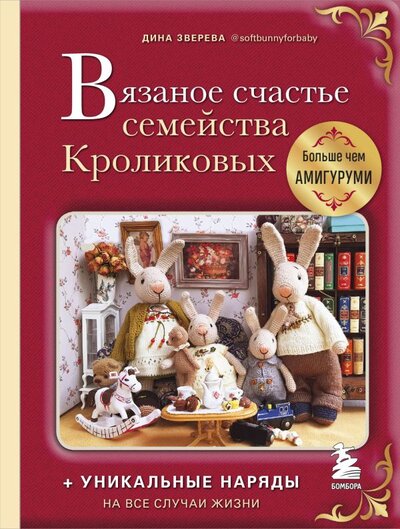 Книга: Вязаное счастье семейства Кроликовых. Больше чем АМИГУРУМИ + уникальные наряды на все случаи жизни (Зверева Дина) ; Эксмо, 2022 