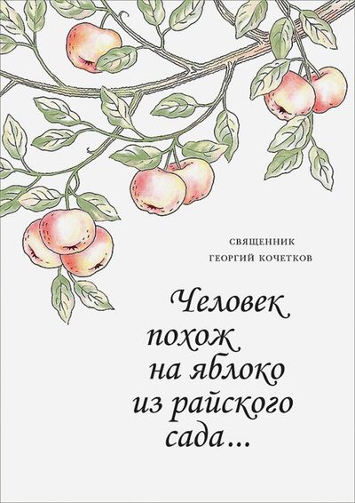 Книга: Человек похож на яблоко из райского сада (Священник Георгий Кочетков) ; Свято-Филаретовский институт, 2017 