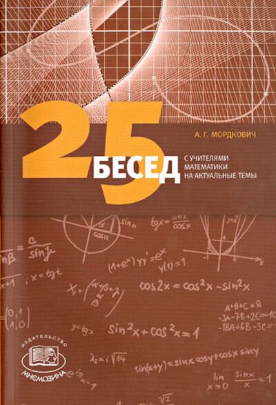 Книга: 25 бесед с учителями математики на актуальные темы (Мордкович Александр Григорьевич) ; Мнемозина, 2014 