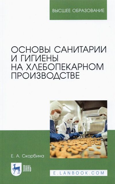 Книга: Основы санитарии и гигиены на хлебопекарном производстве (Скорбина Елена Александровна) ; Лань, 2021 