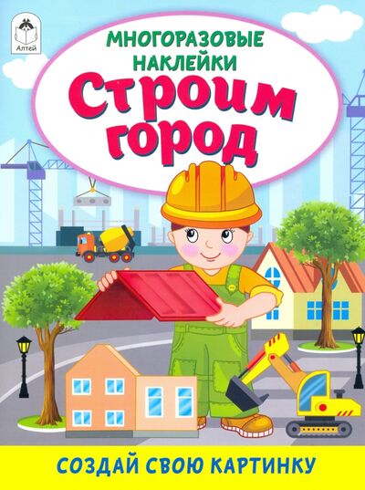Книга: Строим город (книжка с многоразовыми наклейками) (Исматуллаев Рустам А.) ; Алтей, 2021 