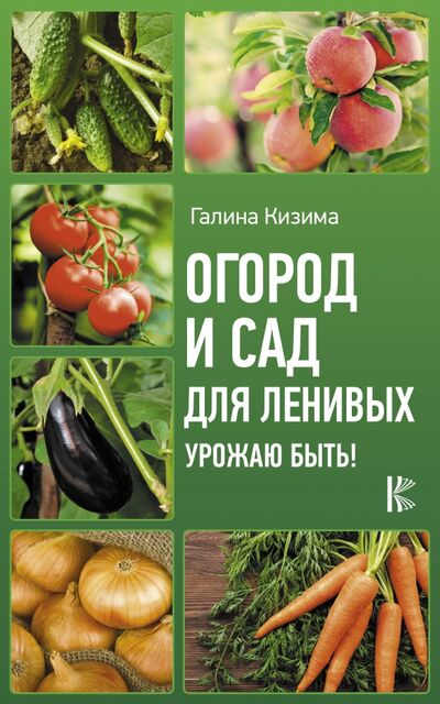 Книга: Огород и сад для ленивых. Урожаю быть! (Кизима Галина Александровна) ; АСТ, 2020 