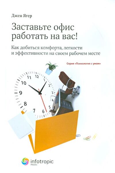 Книга: Заставьте офис работать на вас! Как добиться комфорта, легкости и эффективности на своем рабоч. мест (Ягер Джен) ; Инфотропик, 2012 