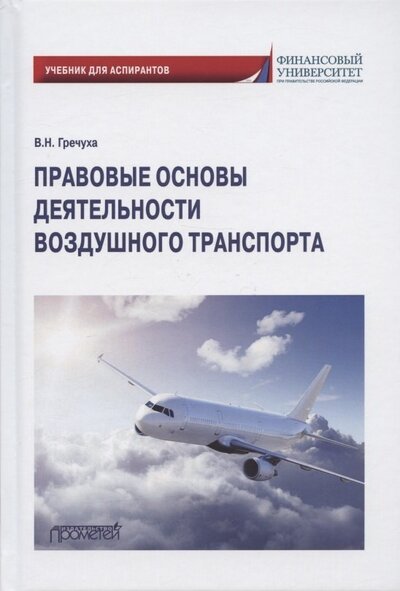 Книга: Правовые основы деятельности воздушного транспорта Учебник для аспирантов (Гречуха В.Н.) ; Прометей, 2022 