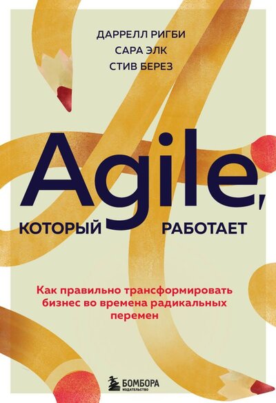 Книга: Agile, который работает. Как правильно трансформировать бизнес во времена радикальных перемен (Ригби Даррелл, Элк Сара, Берез Стив) ; БОМБОРА, 2022 