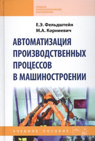 Книга: Автоматизация производственных процессов в машиностроении (Фельдштейн Е., Корниевич М.) ; Инфра-М, 2019 