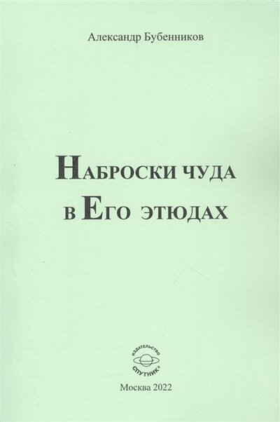 Книга: Наброски чуда в Его этюдах (Бубенников Александр Николаевич) ; Спутник+, 2022 