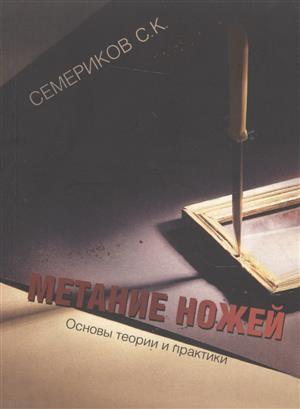 Книга: Метание ножей Основы теории и практики (2 изд) (м) Семериков (Семериков С.) ; АБВ-пресс, 2005 