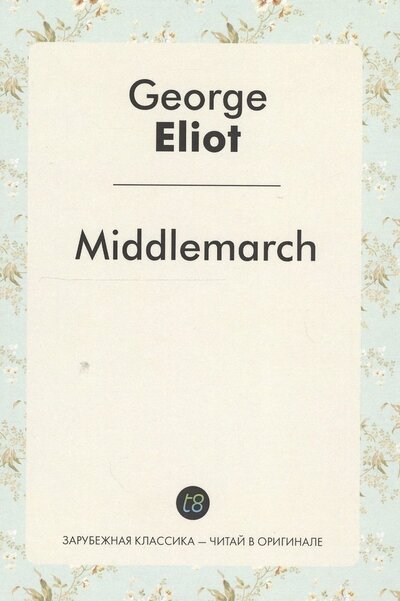 Книга: Middlemarch A Nove (ЗарКлЧитВОриг) Eliot (на англ.яз.) (Eliot George) ; Книга по Требованию, 2016 