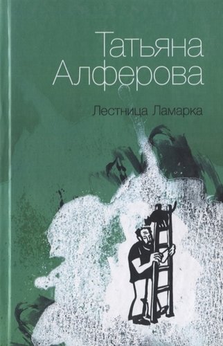 Книга: Лестница Ламарка: Рассказы. (Алферова Татьяна) ; Геликон Плюс, 2012 