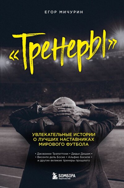 Книга: Тренеры: увлекательные истории о лучших наставниках мирового футбола (Мичурин Егор Андреевич) ; БОМБОРА, 2022 