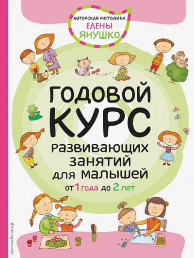 Книга: Годовой курс развивающих занятий для малышей от 1 до 2 лет (Янушко Елена Альбиновна) ; Эксмодетство, 2017 