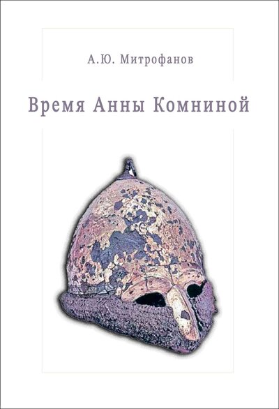 Книга: Время Анны Комниной (Митрофанов А.) ; Издательство СПбПДА, 2021 