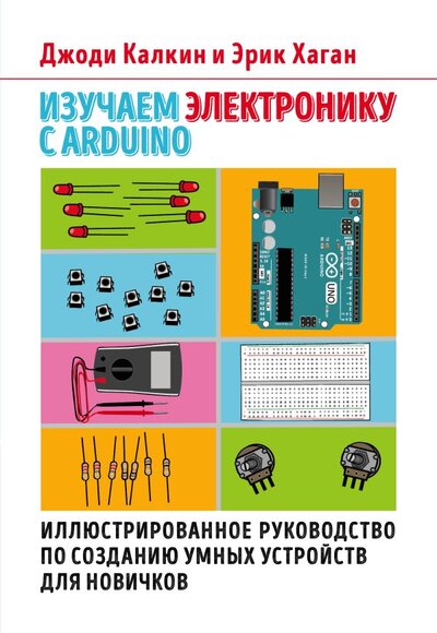 Книга: Изучаем электронику с Arduino. Иллюстрированное руководство по созданию умных устройств для новичков (Калкин Джоди, Хаган Эрик) ; ООО 